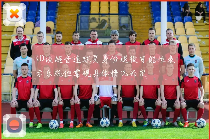 KD谈超音速球员身份退役可能性表示乐观但需视具体情况而定