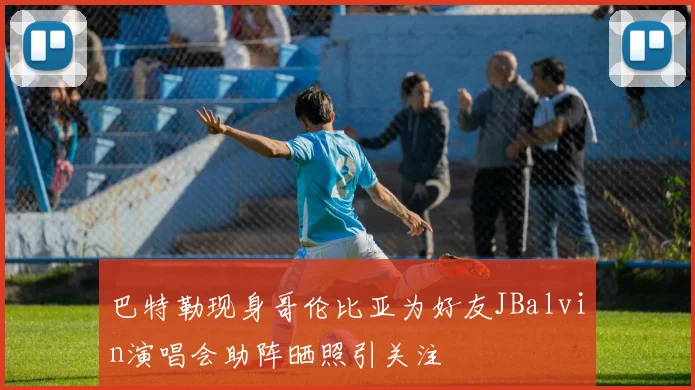 巴特勒现身哥伦比亚为好友JBalvin演唱会助阵晒照引关注