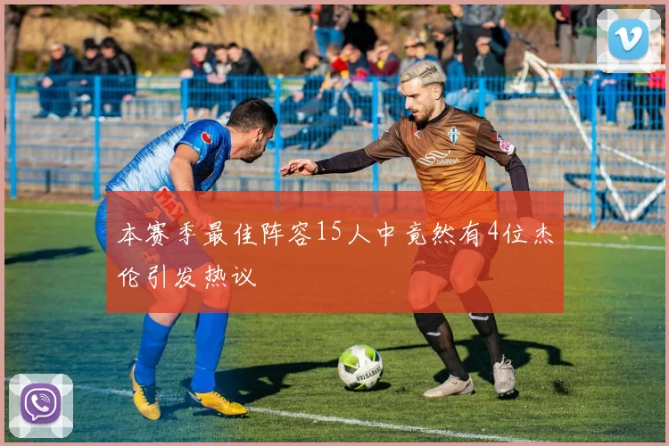 本赛季最佳阵容15人中竟然有4位杰伦引发热议