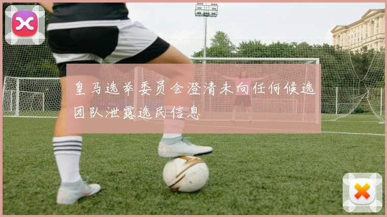 皇马选举委员会澄清未向任何候选团队泄露选民信息