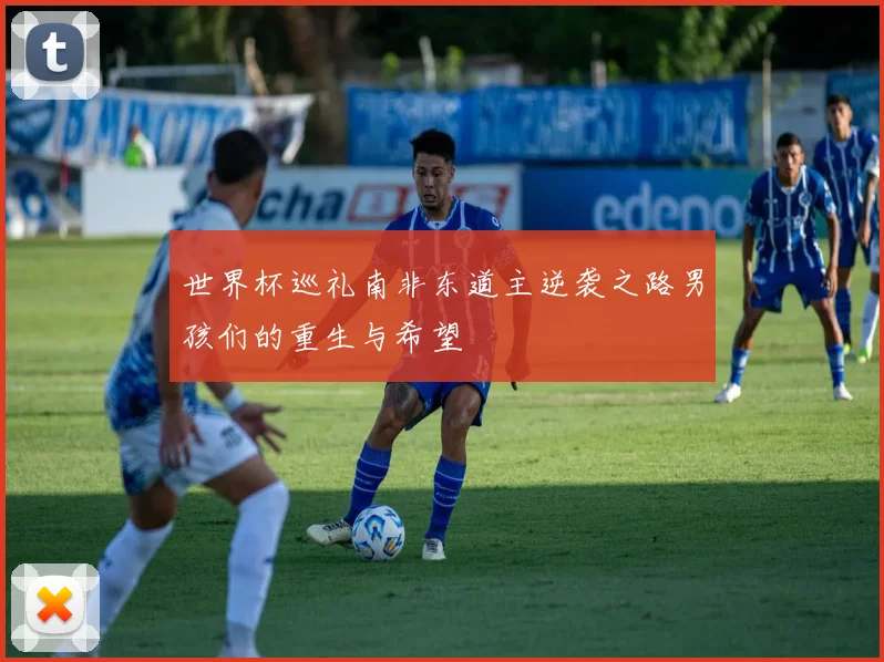 世界杯巡礼南非东道主逆袭之路男孩们的重生与希望