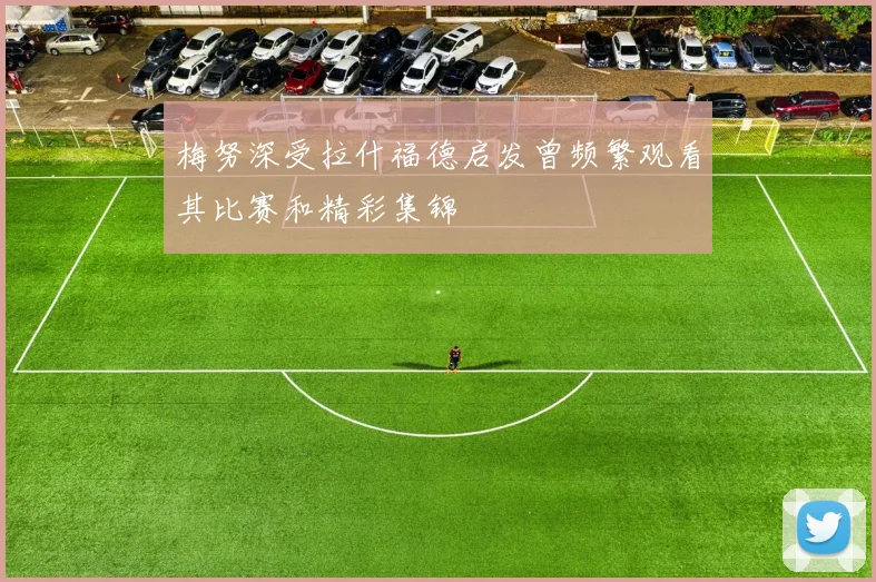 梅努深受拉什福德启发曾频繁观看其比赛和精彩集锦