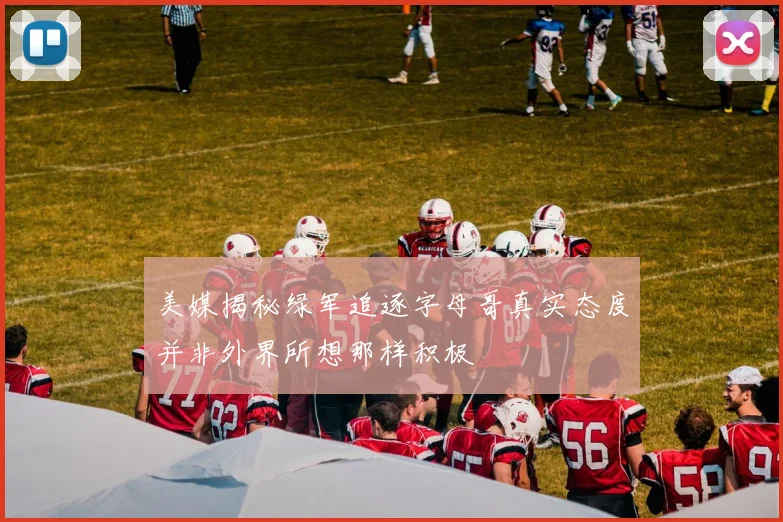 美媒揭秘绿军追逐字母哥真实态度并非外界所想那样积极