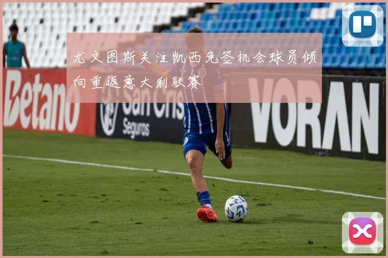 尤文图斯关注凯西免签机会球员倾向重返意大利联赛