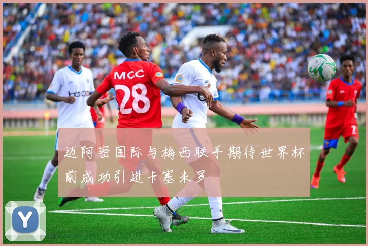 迈阿密国际与梅西联手期待世界杯前成功引进卡塞米罗