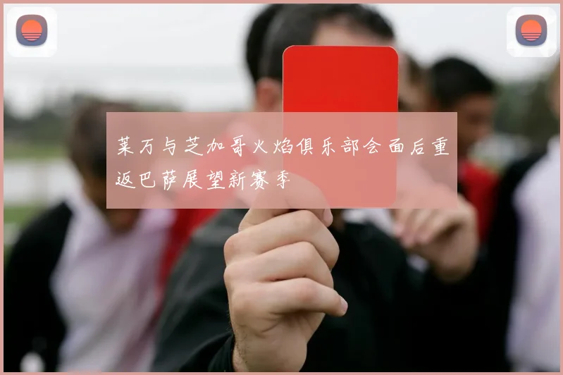 莱万与芝加哥火焰俱乐部会面后重返巴萨展望新赛季