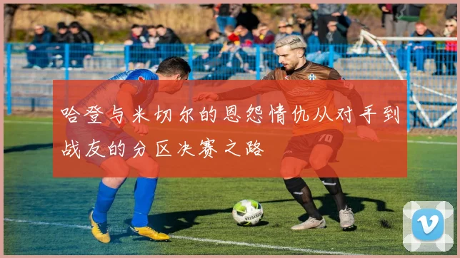 哈登与米切尔的恩怨情仇从对手到战友的分区决赛之路